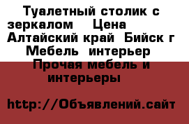 Туалетный столик с зеркалом  › Цена ­ 2 000 - Алтайский край, Бийск г. Мебель, интерьер » Прочая мебель и интерьеры   